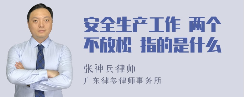 安全生产工作 两个不放松 指的是什么