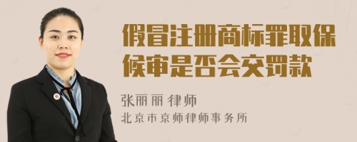 假冒注册商标罪取保候审是否会交罚款