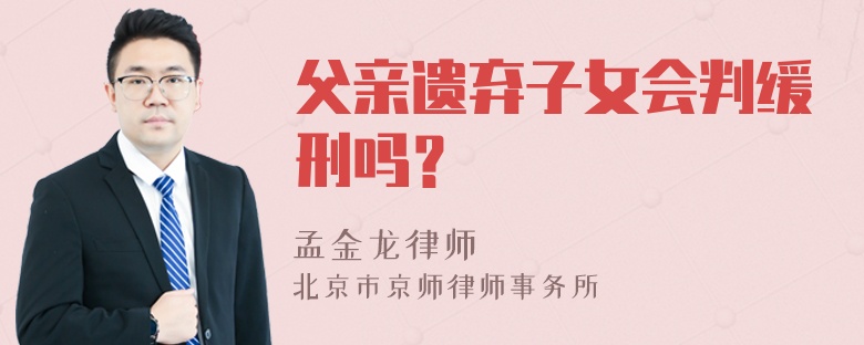 父亲遗弃子女会判缓刑吗？