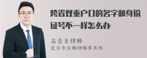 跨省双重户口的名字和身份证号不一样怎么办