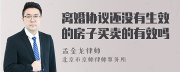 离婚协议还没有生效的房子买卖的有效吗