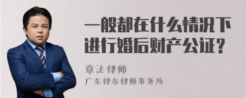 一般都在什么情况下进行婚后财产公证？