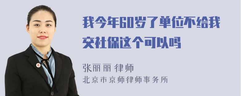 我今年60岁了单位不给我交社保这个可以吗