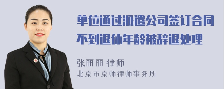 单位通过派遣公司签订合同不到退休年龄被辞退处理