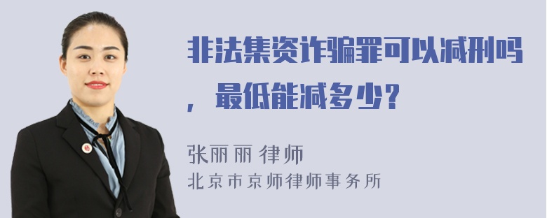 非法集资诈骗罪可以减刑吗，最低能减多少？