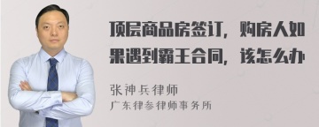 顶层商品房签订，购房人如果遇到霸王合同，该怎么办