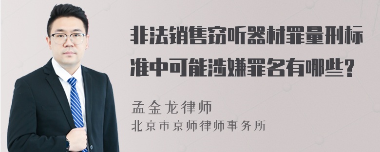 非法销售窃听器材罪量刑标准中可能涉嫌罪名有哪些?