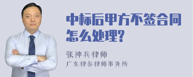 中标后甲方不签合同怎么处理?