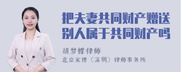 把夫妻共同财产赠送别人属于共同财产吗