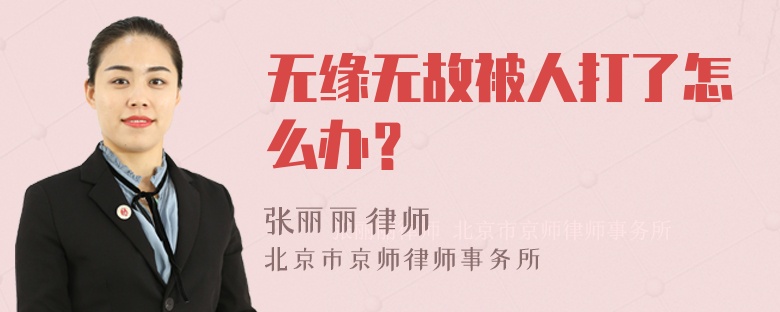 无缘无故被人打了怎么办？