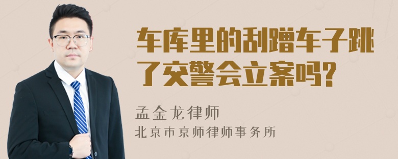 车库里的刮蹭车子跳了交警会立案吗?