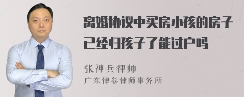 离婚协议中买房小孩的房子已经归孩子了能过户吗