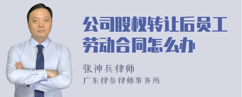 公司股权转让后员工劳动合同怎么办