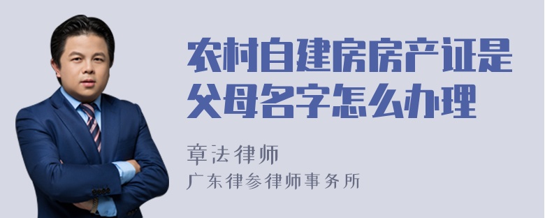 农村自建房房产证是父母名字怎么办理