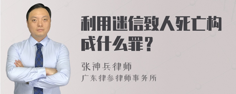 利用迷信致人死亡构成什么罪？