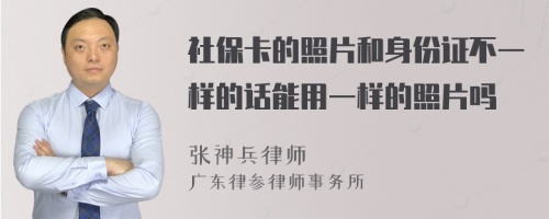 社保卡的照片和身份证不一样的话能用一样的照片吗