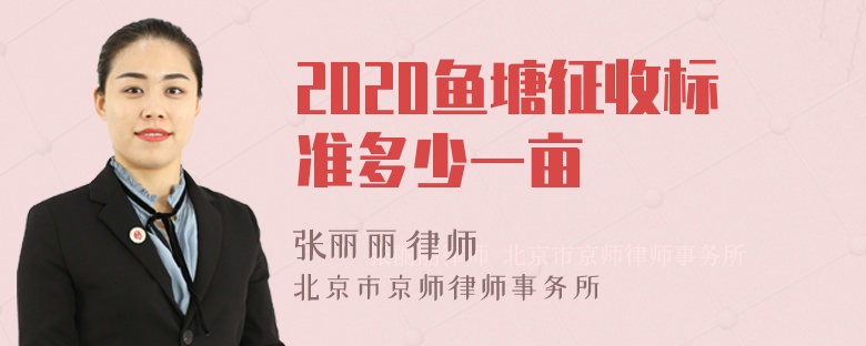 2020鱼塘征收标准多少一亩