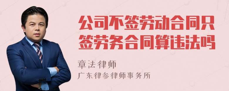 公司不签劳动合同只签劳务合同算违法吗