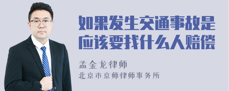 如果发生交通事故是应该要找什么人赔偿