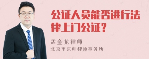 公证人员能否进行法律上门公证？