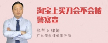 淘宝上买刀会不会被警察查