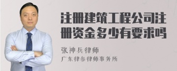 注册建筑工程公司注册资金多少有要求吗