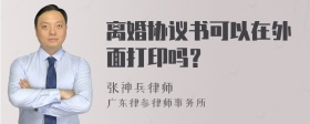 离婚协议书可以在外面打印吗？