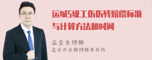 运城5级工伤伤残赔偿标准与计算方法和时间