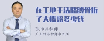 在工地干活胳膊骨折了大概赔多少钱