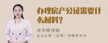 办理房产公证需要什么材料？