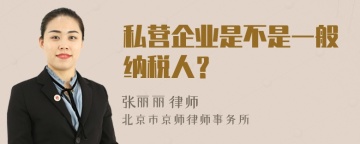 私营企业是不是一般纳税人？