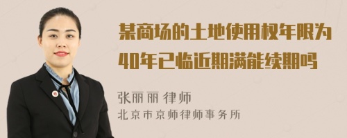 某商场的土地使用权年限为40年已临近期满能续期吗