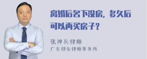 离婚后名下没房, 多久后可以再买房子?