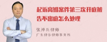 起诉离婚案件第三次开庭被告不出庭怎么处理