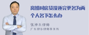 离婚时房贷没还完更名为两个人名下怎么办