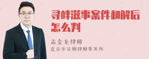 寻衅滋事案件和解后怎么判