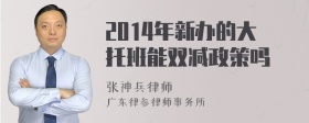 2014年新办的大托班能双减政策吗