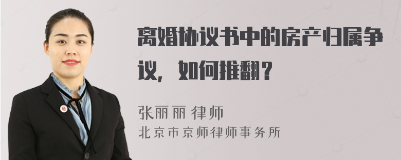 离婚协议书中的房产归属争议，如何推翻？