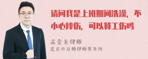 请问我是上班期间洗澡，不小心摔伤，可以算工伤吗