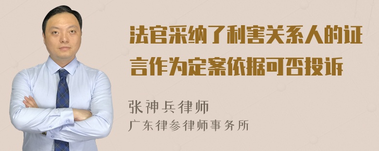 法官采纳了利害关系人的证言作为定案依据可否投诉