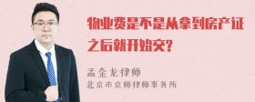 物业费是不是从拿到房产证之后就开始交?