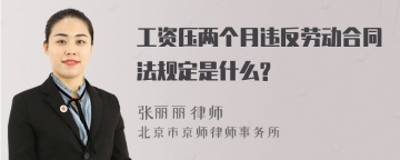 工资压两个月违反劳动合同法规定是什么?