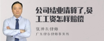 公司结业清算了,员工工资怎样赔偿