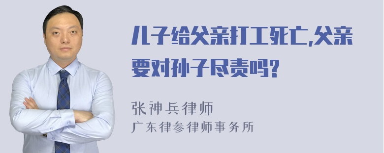 儿子给父亲打工死亡,父亲要对孙子尽责吗?