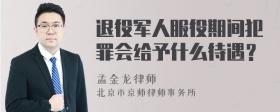 退役军人服役期间犯罪会给予什么待遇？