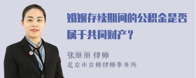 婚姻存续期间的公积金是否属于共同财产？