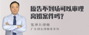 原告不到场可以审理离婚案件吗？