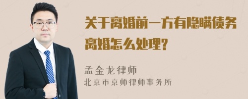 关于离婚前一方有隐瞒债务离婚怎么处理?