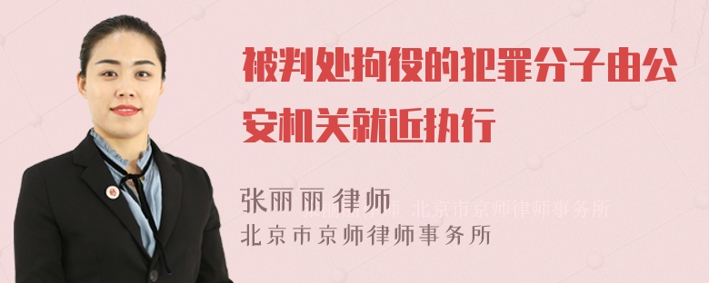 被判处拘役的犯罪分子由公安机关就近执行