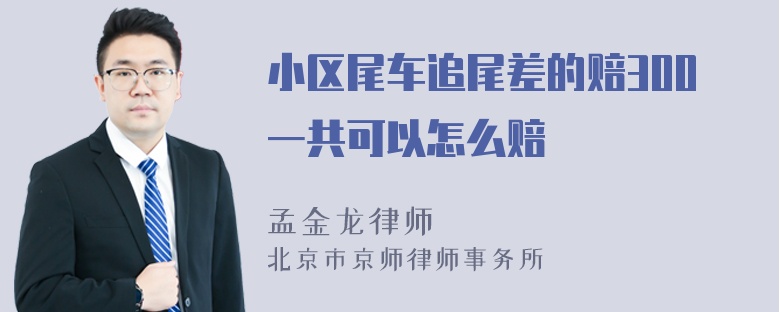 小区尾车追尾差的赔300一共可以怎么赔